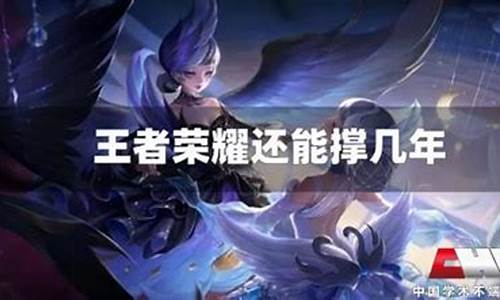 王者荣耀还能撑几年2021_2021王者荣耀还能活几年