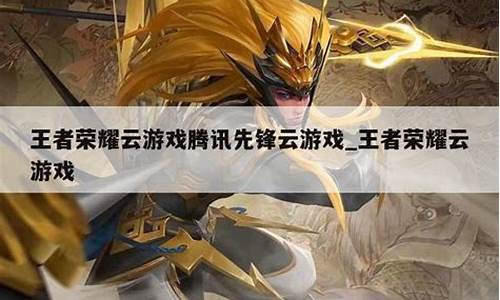 腾讯王者荣耀云游戏版_王者荣耀腾讯先锋云游